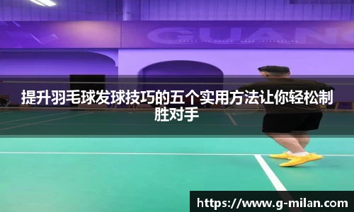 提升羽毛球发球技巧的五个实用方法让你轻松制胜对手